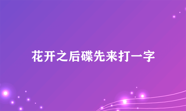 花开之后碟先来打一字