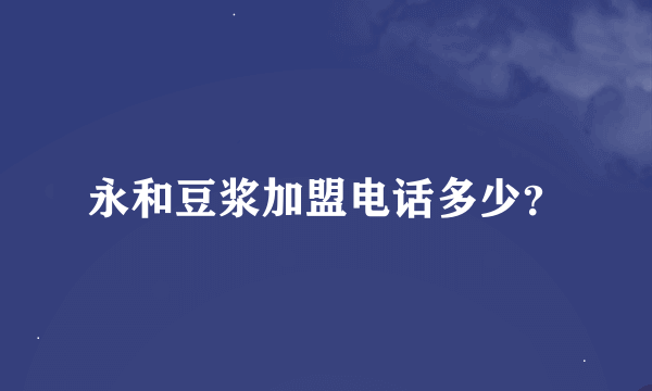 永和豆浆加盟电话多少？