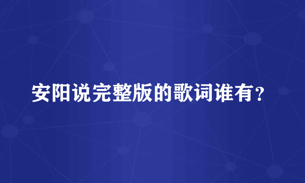 安阳说完整版的歌词谁有？