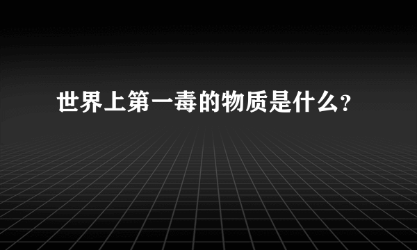 世界上第一毒的物质是什么？