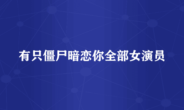 有只僵尸暗恋你全部女演员