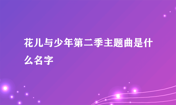 花儿与少年第二季主题曲是什么名字