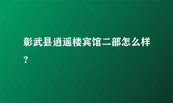 彰武县逍遥楼宾馆二部怎么样？