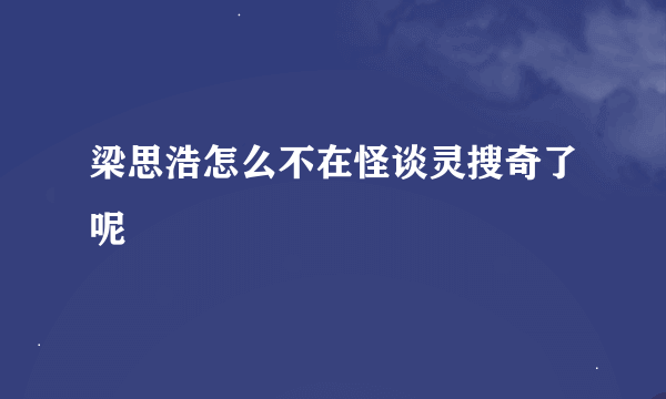梁思浩怎么不在怪谈灵搜奇了呢