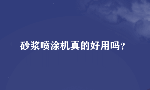 砂浆喷涂机真的好用吗？