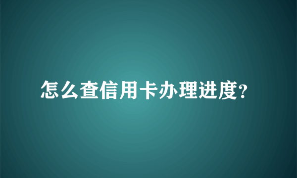 怎么查信用卡办理进度？