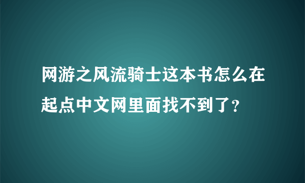 网游之风流骑士这本书怎么在起点中文网里面找不到了？