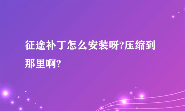 征途补丁怎么安装呀?压缩到那里啊?