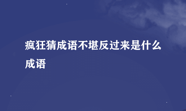 疯狂猜成语不堪反过来是什么成语
