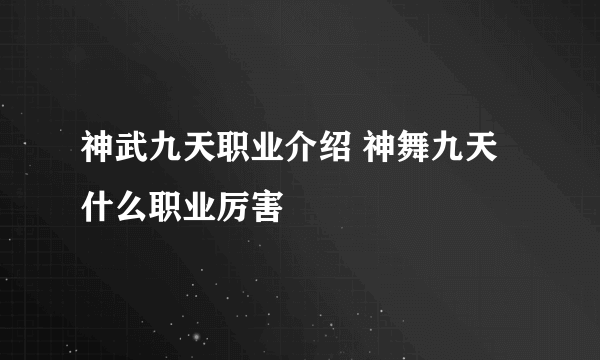 神武九天职业介绍 神舞九天什么职业厉害