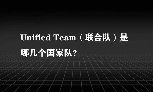 Unified Team（联合队）是哪几个国家队？