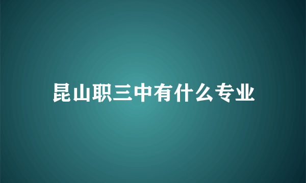 昆山职三中有什么专业