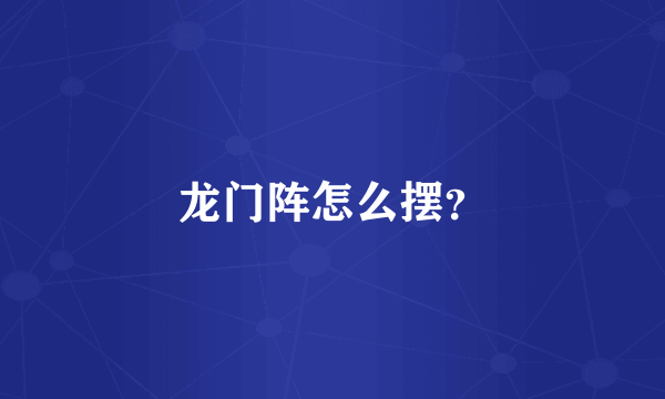 龙门阵怎么摆？