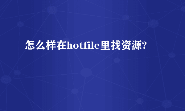 怎么样在hotfile里找资源?
