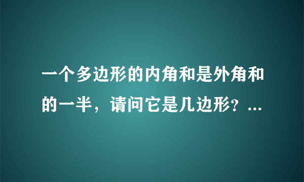一个多边形的内角和是外角和的一半，请问它是几边形？非常感谢……