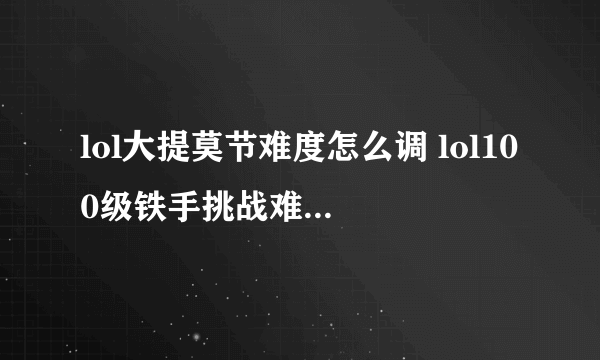 lol大提莫节难度怎么调 lol100级铁手挑战难度选择指令介绍