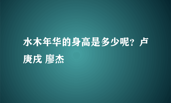 水木年华的身高是多少呢？卢庚戌 廖杰