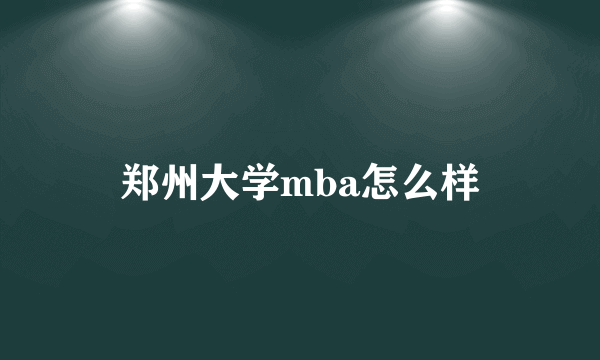 郑州大学mba怎么样