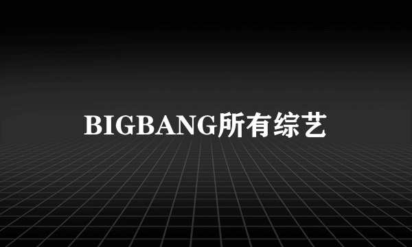 BIGBANG所有综艺
