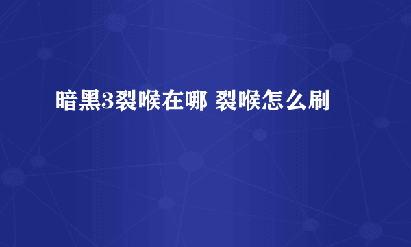 暗黑3裂喉在哪 裂喉怎么刷