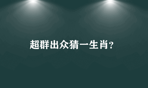 超群出众猜一生肖？