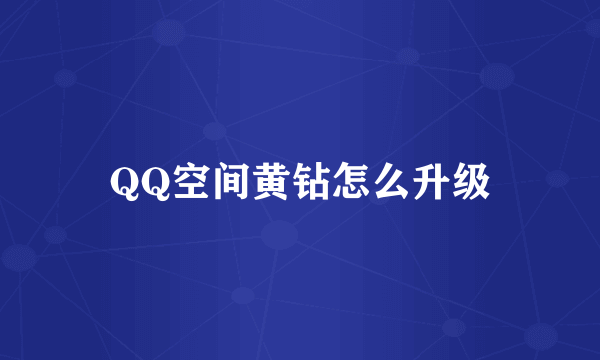 QQ空间黄钻怎么升级