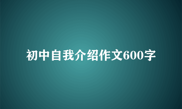 初中自我介绍作文600字