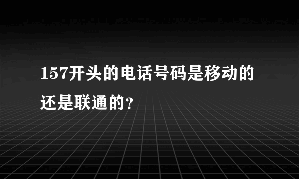 157开头的电话号码是移动的还是联通的？