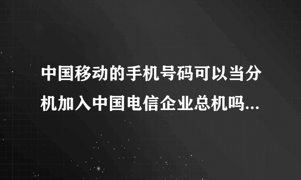 中国移动的手机号码可以当分机加入中国电信企业总机吗（以达到互打免费）？外地的号码呢？
