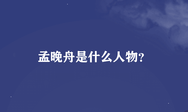 孟晚舟是什么人物？