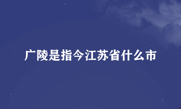 广陵是指今江苏省什么市