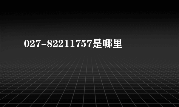 027-82211757是哪里