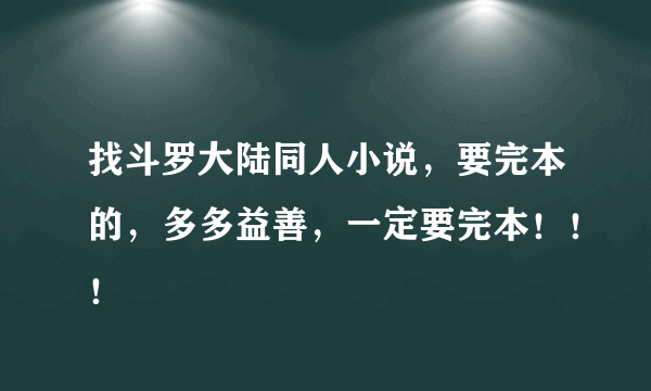 找斗罗大陆同人小说，要完本的，多多益善，一定要完本！！！