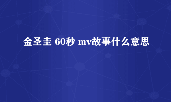 金圣圭 60秒 mv故事什么意思