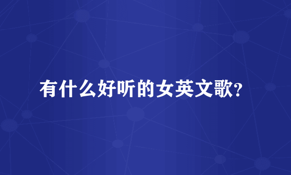 有什么好听的女英文歌？