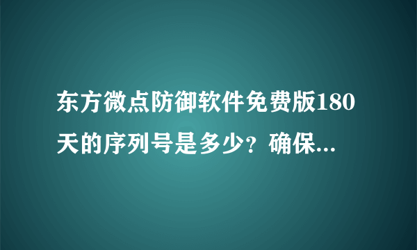 东方微点防御软件免费版180天的序列号是多少？确保能用，谢谢