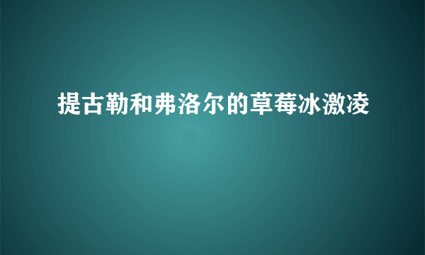 提古勒和弗洛尔的草莓冰激凌