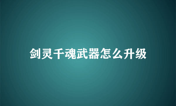 剑灵千魂武器怎么升级