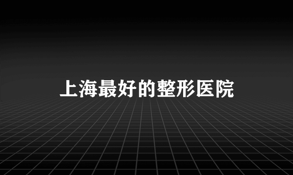 上海最好的整形医院