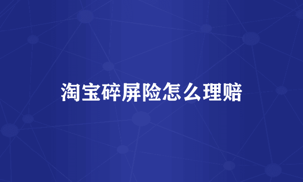淘宝碎屏险怎么理赔