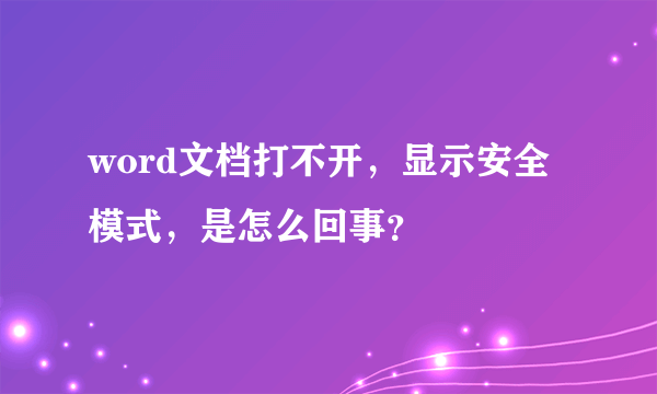 word文档打不开，显示安全模式，是怎么回事？