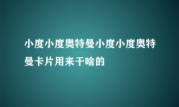 小度小度奥特曼小度小度奥特曼卡片用来干啥的