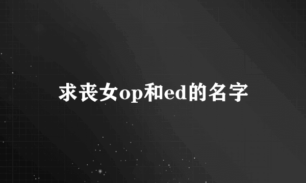 求丧女op和ed的名字