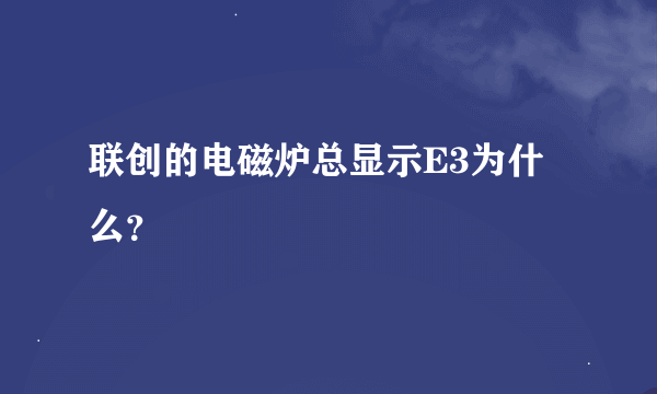 联创的电磁炉总显示E3为什么？