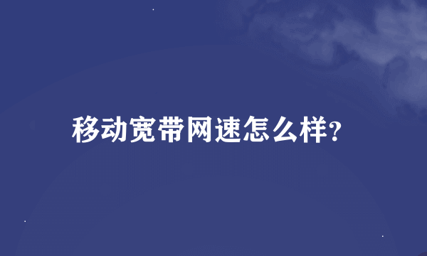 移动宽带网速怎么样？