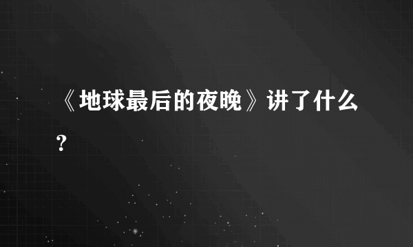 《地球最后的夜晚》讲了什么？