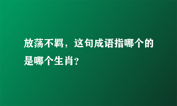 放荡不羁，这句成语指哪个的是哪个生肖？