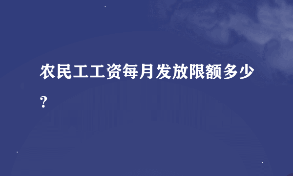 农民工工资每月发放限额多少？