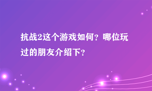 抗战2这个游戏如何？哪位玩过的朋友介绍下？