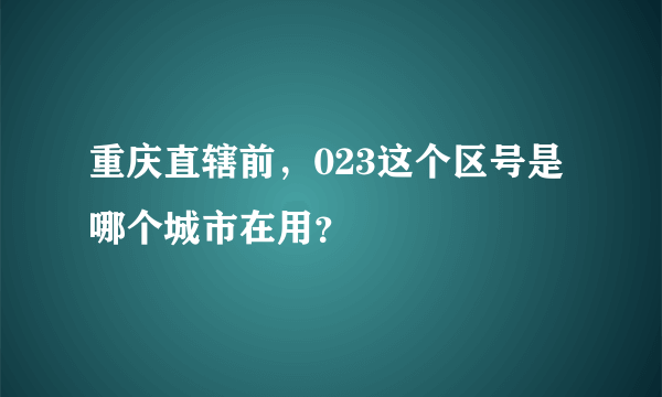 重庆直辖前，023这个区号是哪个城市在用？